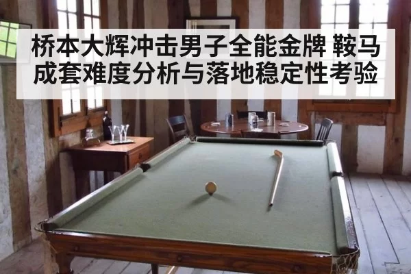 桥本大辉冲击男子全能金牌 鞍马成套难度分析与落地稳定性考验